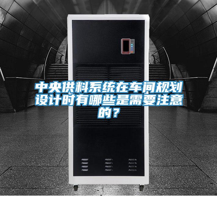 中央供料系統在車間規劃設計時有哪些是需要注意的？