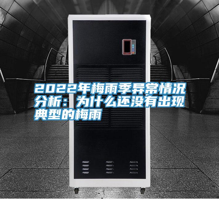 2022年梅雨季異常情況分析:為什么還沒有出現(xiàn)典型的梅雨