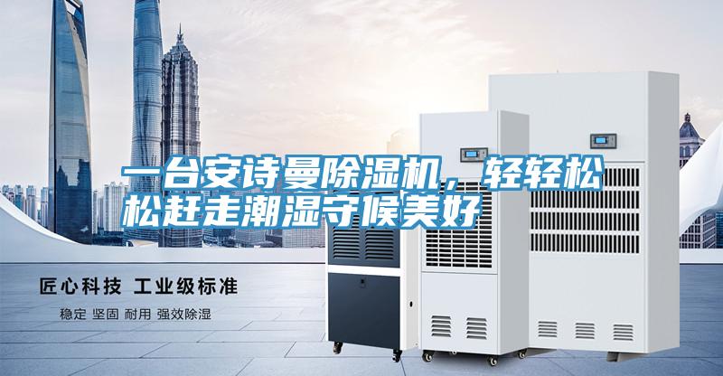 一臺安詩曼除濕機，輕輕松松趕走潮濕守候美好