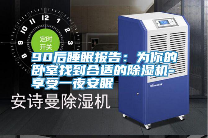 90后睡眠報告:為你的臥室找到合適的除濕機-享受一夜安眠
