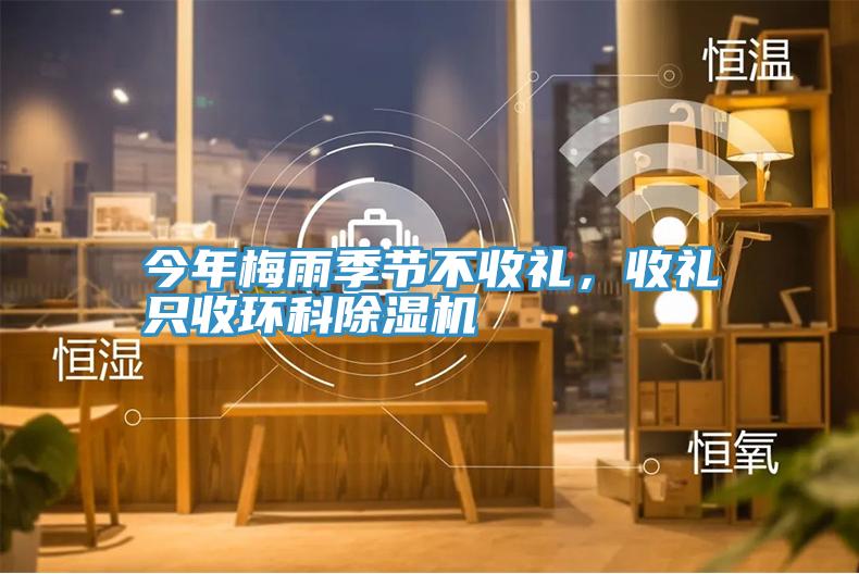 今年梅雨季節(jié)不收禮,收禮只收環(huán)科除濕機