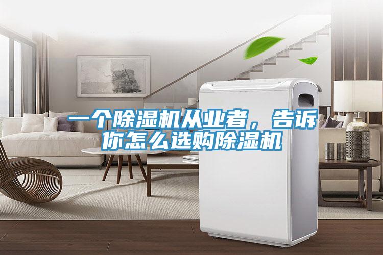 一個除濕機(jī)從業(yè)者，告訴你怎么選購除濕機(jī)
