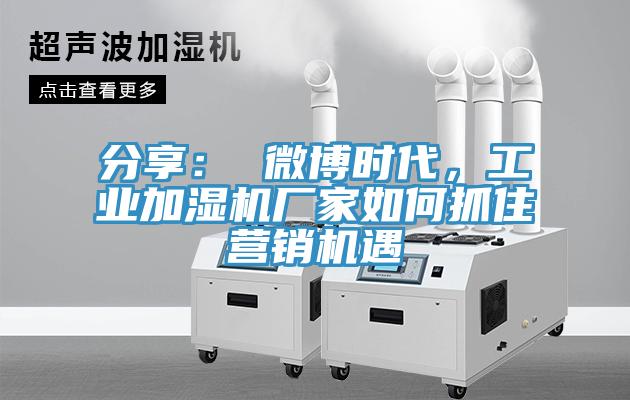 分享： 微博時(shí)代，工業(yè)加濕機(jī)廠(chǎng)家如何抓住營(yíng)銷(xiāo)機(jī)遇