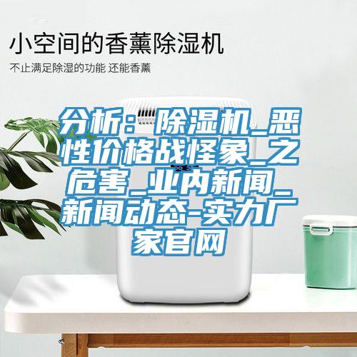分析:除濕機_惡性價格戰怪象_之危害_業內新聞_新聞動態-實力廠家官網
