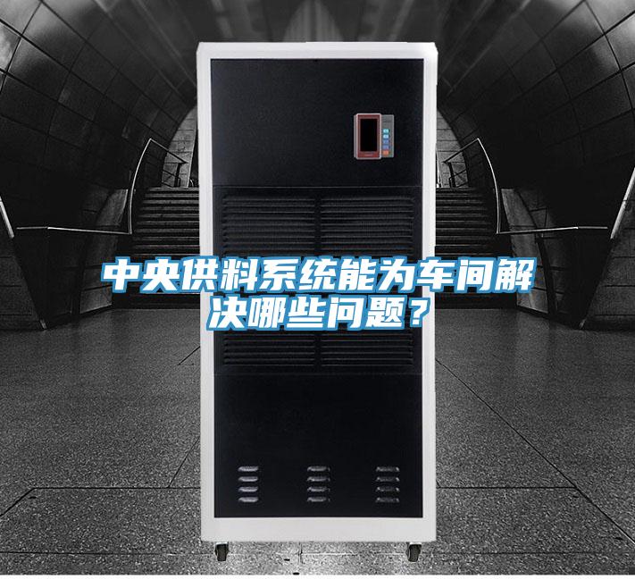 中央供料系統能為車間解決哪些問題？