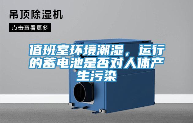 值班室環(huán)境潮濕,運行的蓄電池是否對人體產(chǎn)生污染