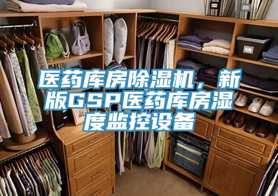 醫(yī)藥庫房除濕機，新版GSP醫(yī)藥庫房濕度監(jiān)控設(shè)備