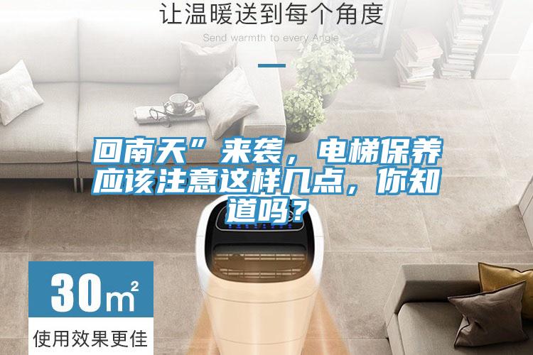 回南天”來襲，電梯保養(yǎng)應(yīng)該注意這樣幾點，你知道嗎？