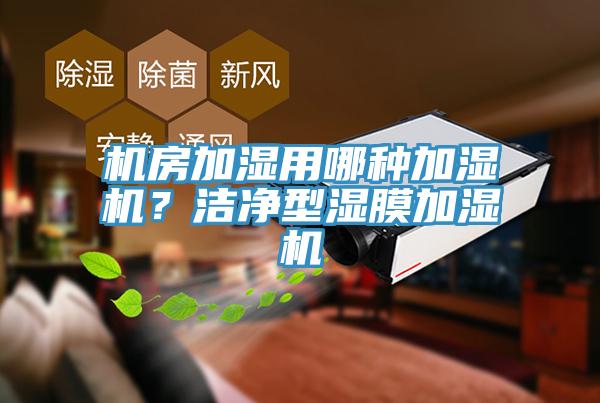 機房加濕用哪種加濕機?潔凈型濕膜加濕機