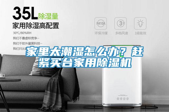 家里太潮濕怎么辦？趕緊買臺家用除濕機