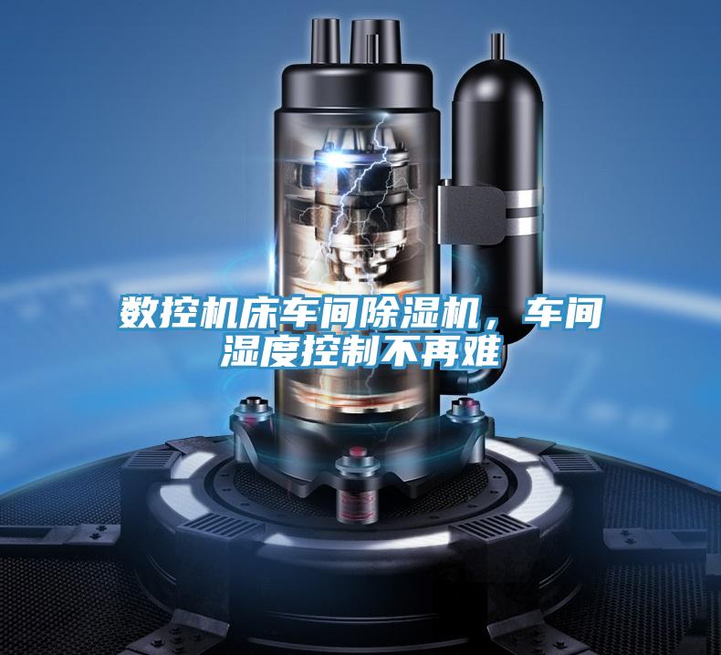 數(shù)控機(jī)床車間除濕機(jī)，車間濕度控制不再難