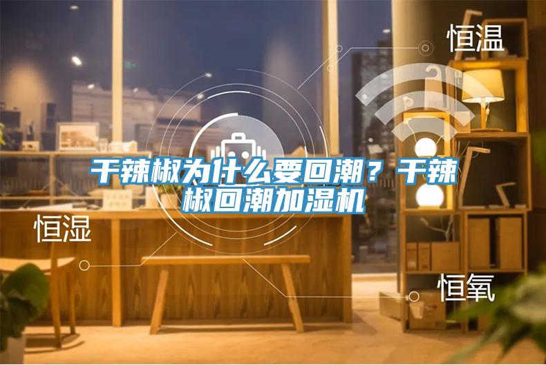 干辣椒為什么要回潮？干辣椒回潮加濕機(jī)