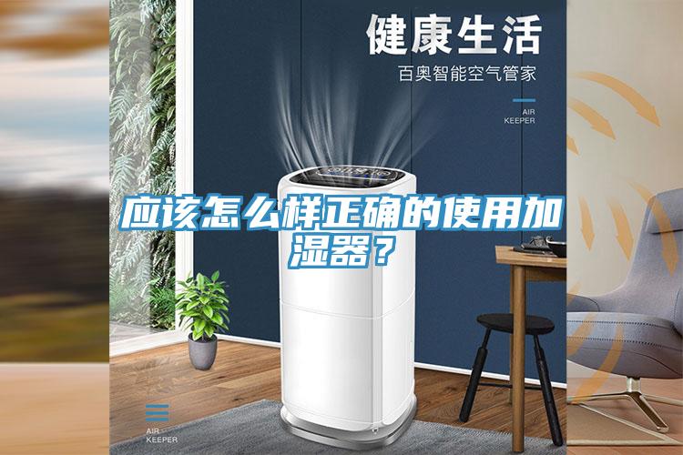 應(yīng)該怎么樣正確的使用加濕器？