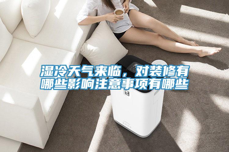 濕冷天氣來臨，對(duì)裝修有哪些影響注意事項(xiàng)有哪些