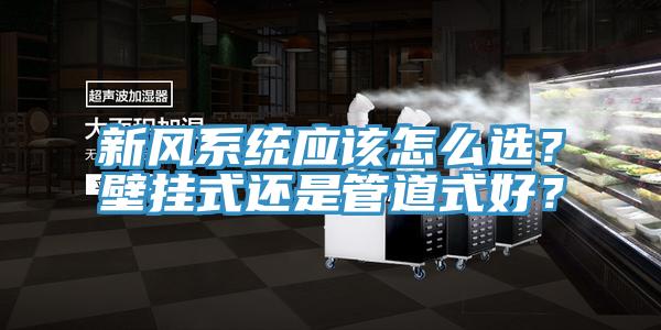 新風系統應該怎么選？壁掛式還是管道式好？