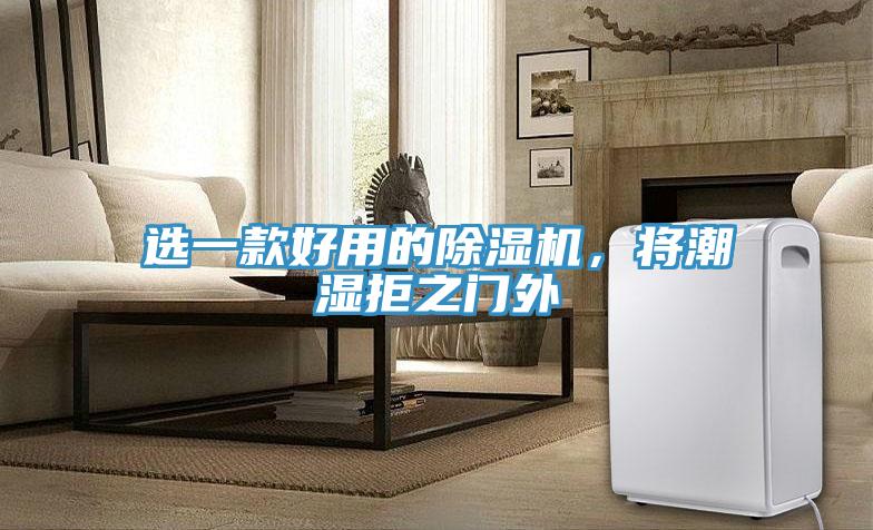選一款好用的除濕機(jī)，將潮濕拒之門外