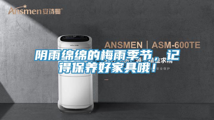 陰雨綿綿的梅雨季節，記得保養好家具哦！