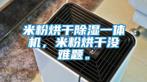 米粉烘干除濕一體機(jī),米粉烘干沒難題。