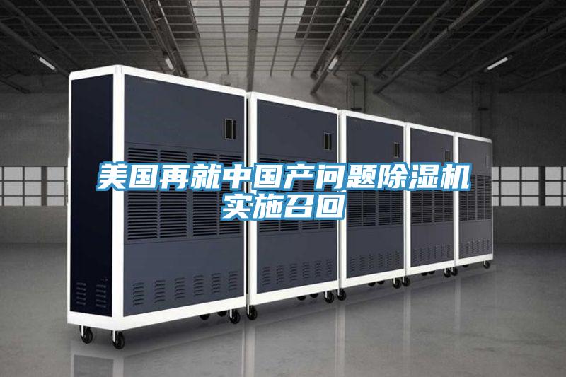 美國再就中國產(chǎn)問題除濕機(jī)實(shí)施召回