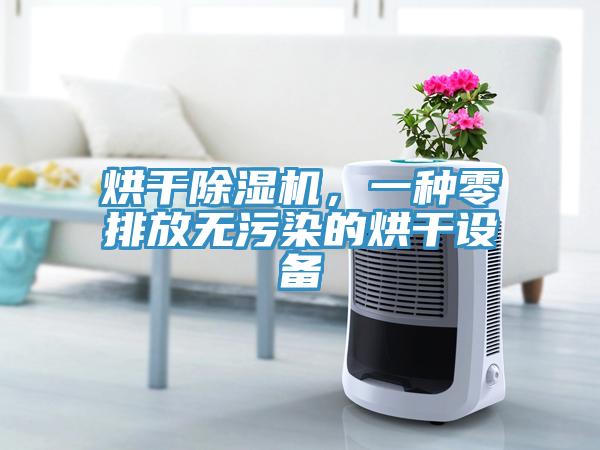烘干除濕機，一種零排放無污染的烘干設(shè)備