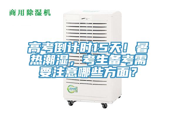 高考倒計時15天!暑熱潮濕,考生備考需要注意哪些方面?