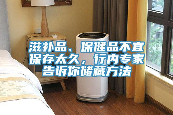 滋補品、保健品不宜保存太久，行內(nèi)專家告訴你儲藏方法