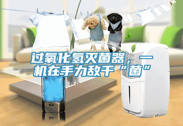 過氧化氫滅菌器，一機在手力敵千“菌”