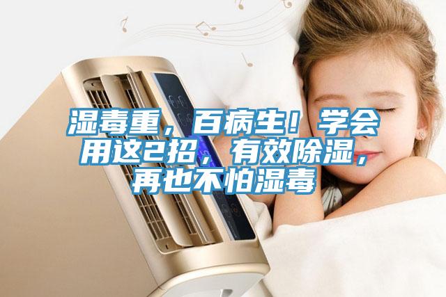 濕毒重，百病生！學(xué)會用這2招，有效除濕，再也不怕濕毒