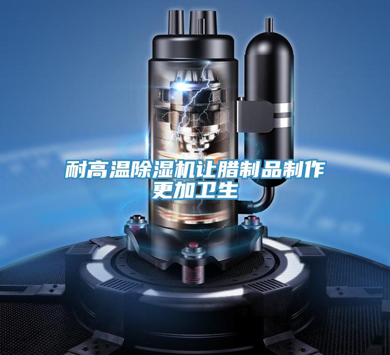 耐高溫除濕機讓臘制品制作更加衛生