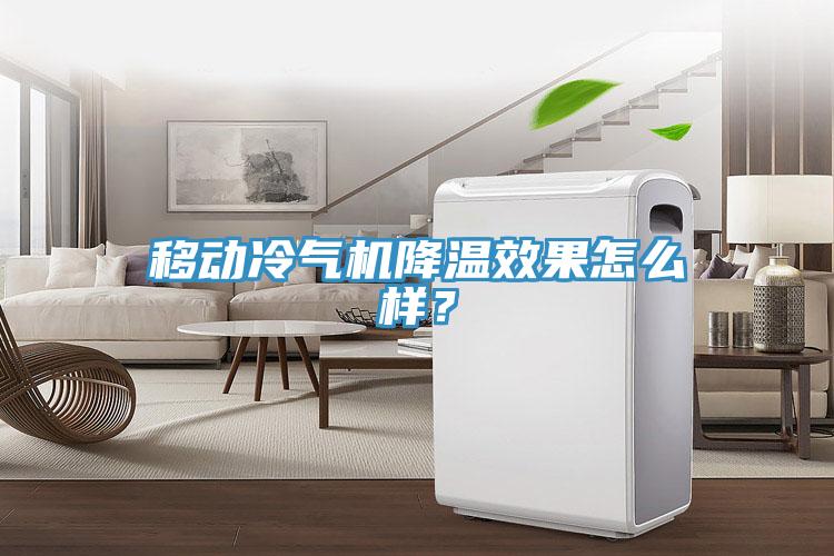 移動(dòng)冷氣機(jī)降溫效果怎么樣？