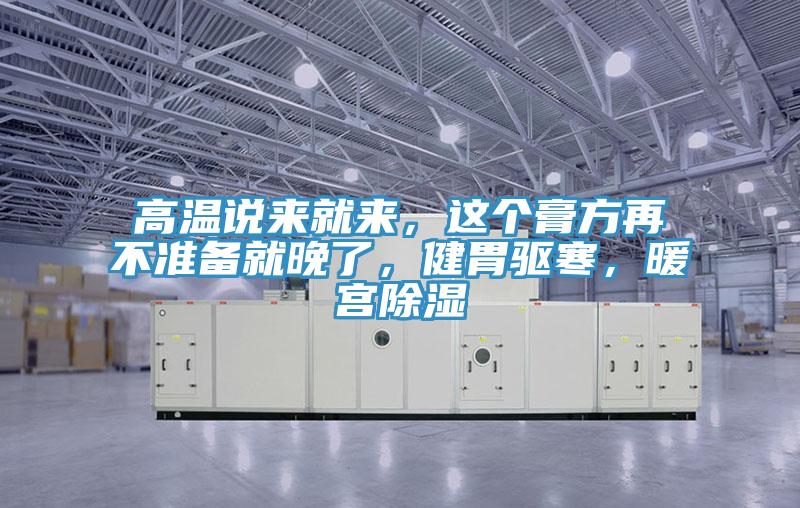 高溫說來就來，這個膏方再不準備就晚了，健胃驅寒，暖宮除濕