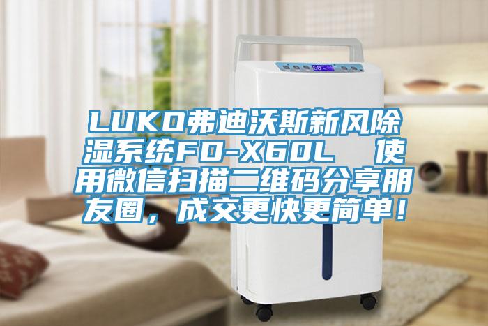 LUKO弗迪沃斯新風除濕系統(tǒng)FD-X60L  使用微信掃描二維碼分享朋友圈，成交更快更簡單！
