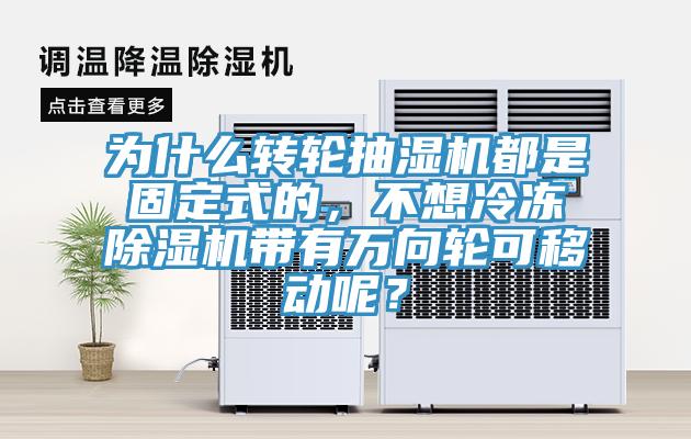 為什么轉(zhuǎn)輪抽濕機(jī)都是固定式的，不想冷凍除濕機(jī)帶有萬向輪可移動呢？