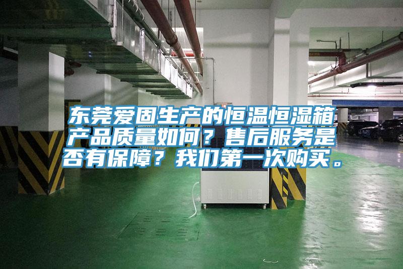 東莞愛(ài)固生產(chǎn)的恒溫恒濕箱產(chǎn)品質(zhì)量如何？售后服務(wù)是否有保障？我們第一次購(gòu)買。