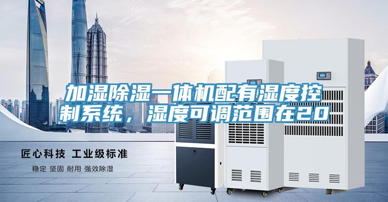加濕除濕一體機配有濕度控制系統,濕度可調范圍在20