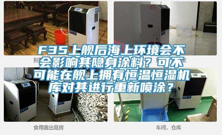 F35上艦后海上環(huán)境會(huì)不會(huì)影響其隱身涂料？可不可能在艦上擁有恒溫恒濕機(jī)庫對(duì)其進(jìn)行重新噴涂？