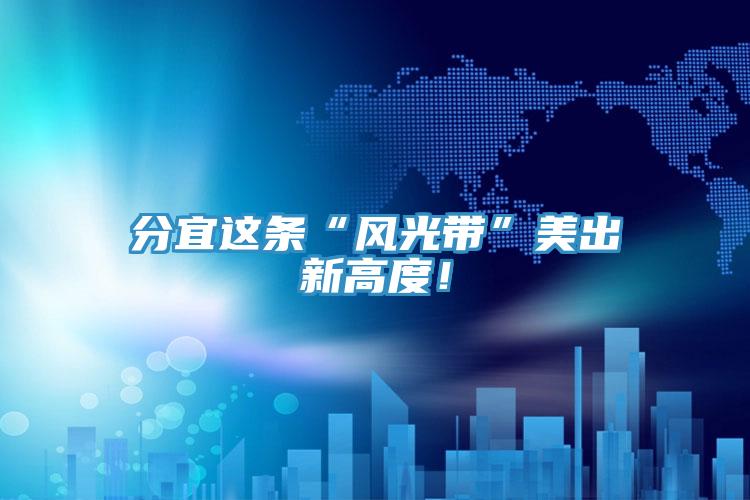 分宜這條“風光帶”美出新高度！