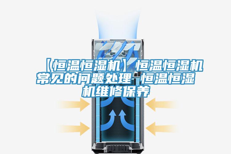 【恒溫恒濕機】恒溫恒濕機常見的問題處理 恒溫恒濕機維修保養