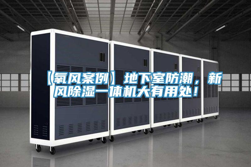 【氧風(fēng)案例】地下室防潮，新風(fēng)除濕一體機(jī)大有用處！