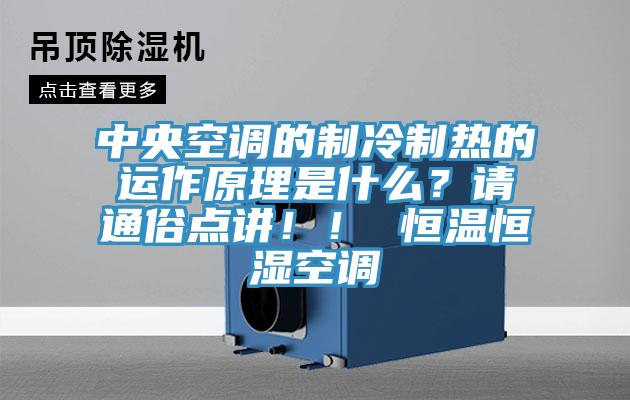 中央空調的制冷制熱的運作原理是什么？請通俗點講?。?恒溫恒濕空調