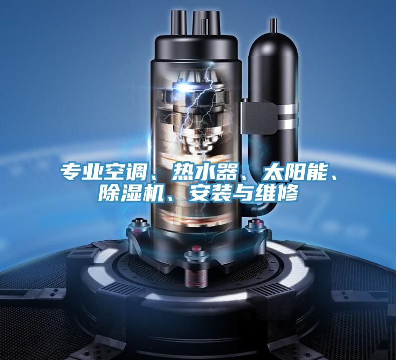 專(zhuān)業(yè)空調(diào)、熱水器、太陽(yáng)能、除濕機(jī)、安裝與維修