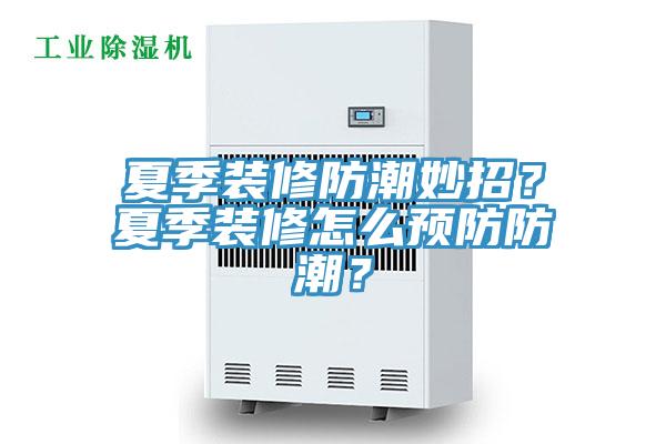 夏季裝修防潮妙招？夏季裝修怎么預(yù)防防潮？