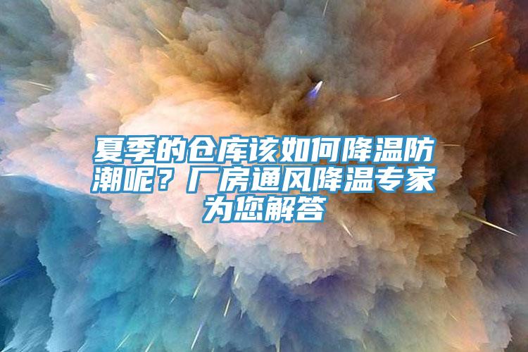 夏季的倉庫該如何降溫防潮呢？廠房通風(fēng)降溫專家為您解答