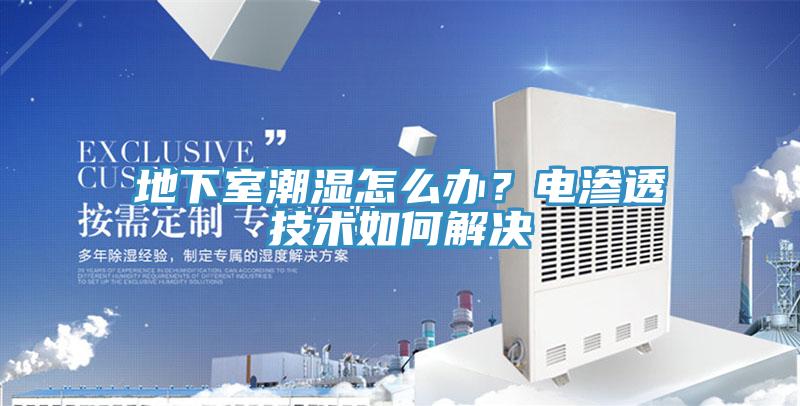 地下室潮濕怎么辦？電滲透技術如何解決