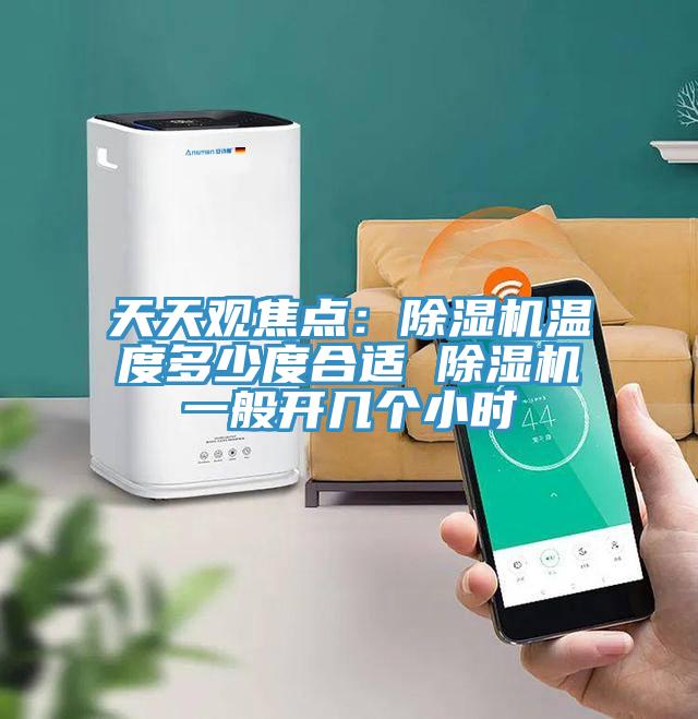 天天觀焦點(diǎn)：除濕機(jī)溫度多少度合適 除濕機(jī)一般開幾個小時(shí)