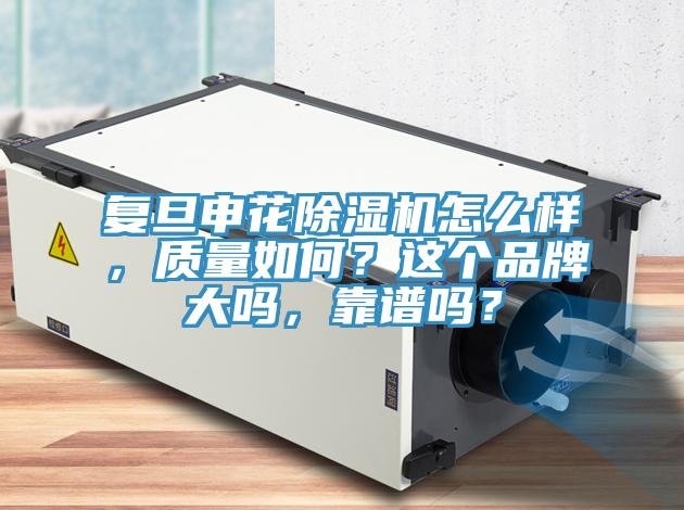 復旦申花除濕機怎么樣,質量如何?這個品牌大嗎,靠譜嗎?