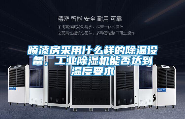 噴漆房采用什么樣的除濕設(shè)備,工業(yè)除濕機能否達到濕度要求