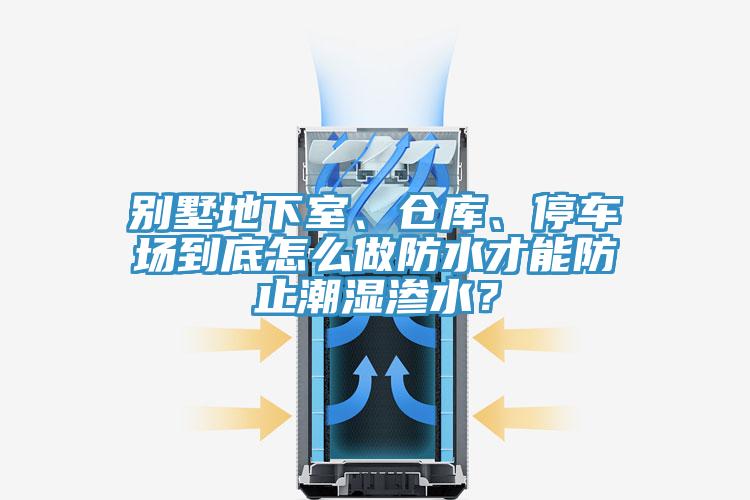 別墅地下室、倉庫、停車場到底怎么做防水才能防止潮濕滲水？