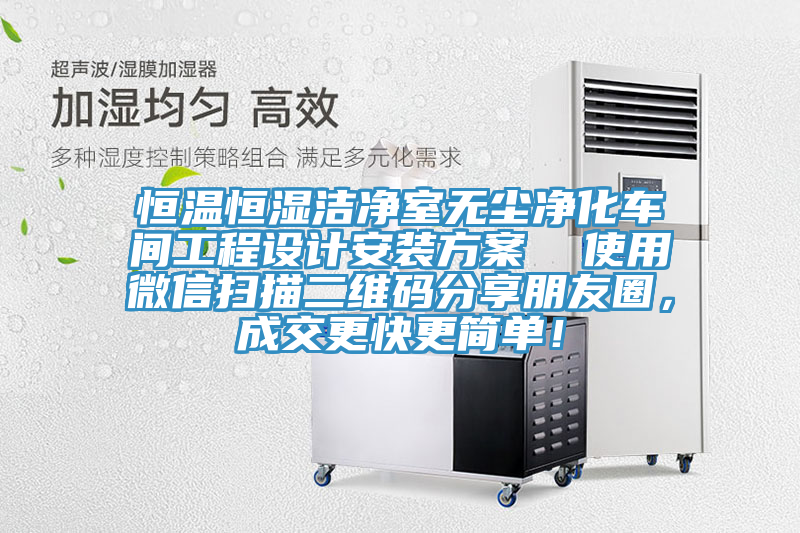 恒溫恒濕潔凈室無(wú)塵凈化車(chē)間工程設(shè)計(jì)安裝方案  使用微信掃描二維碼分享朋友圈，成交更快更簡(jiǎn)單！