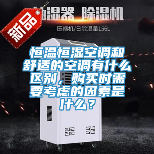 恒溫恒濕空調和舒適的空調有什么區別，購買時需要考慮的因素是什么？